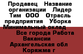 Продавец › Название организации ­ Лидер Тим, ООО › Отрасль предприятия ­ Уборка › Минимальный оклад ­ 10 000 - Все города Работа » Вакансии   . Архангельская обл.,Коряжма г.